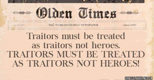 Traitors must be treated as traitors not heroes.
TRAITORS MUST BE TREATED AS TRAITORS NOT HEROES! 