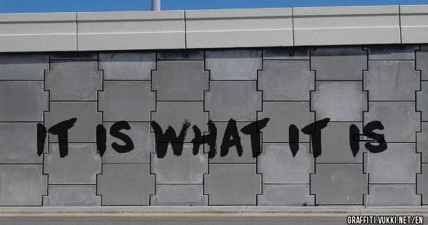It is what it is