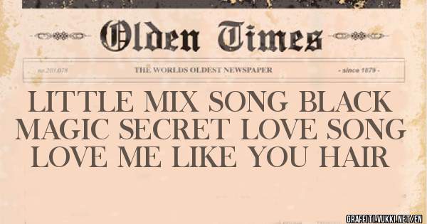 LITTLE MIX SONG BLACK MAGIC SECRET LOVE SONG LOVE ME LIKE YOU HAIR