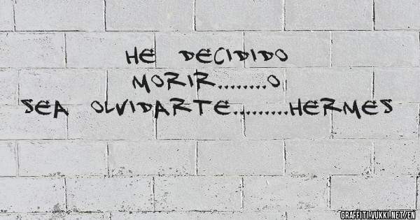 HE  DECIDIDO  MORIR........O  SEA  OLVIDARTE.........HERMES 