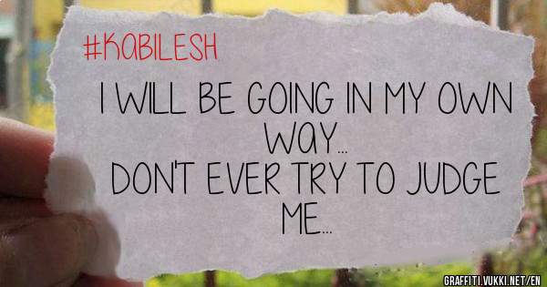 I WILL BE GOING IN MY OWN WAY...
DON'T EVER TRY TO JUDGE ME...