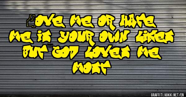 Love me or hate me is your own likes but god love's me most