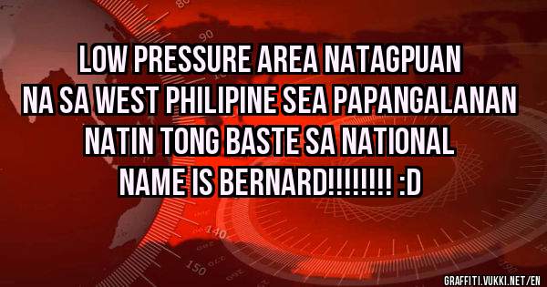 LOW PRESSURE AREA NATAGPUAN NA SA WEST PHILIPINE SEA PAPANGALANAN NATIN TONG BASTE SA NATIONAL NAME IS BERNARD!!!!!!!! :D

