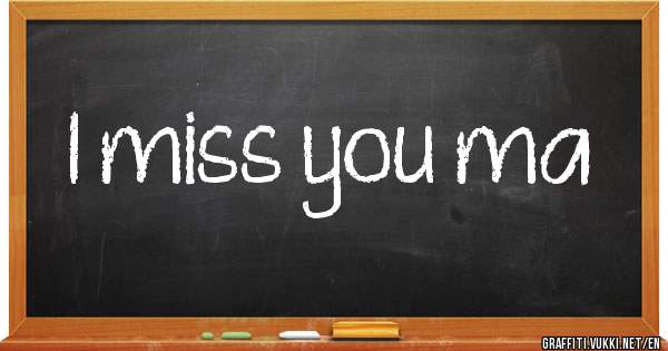 I miss you ma