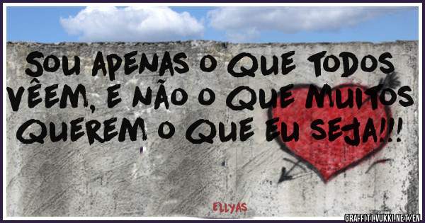 Sou apenas o que todos vêem, e não o que muitos querem o que eu seja!!!
