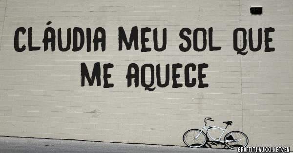 Cláudia meu sol que me aquece