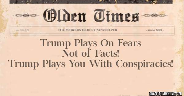 Trump Plays On Fears
Not of Facts!
Trump Plays You With Conspiracies!