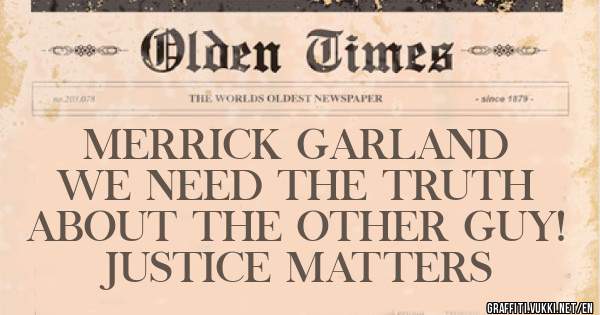 MERRICK GARLAND 
WE NEED THE TRUTH ABOUT THE OTHER GUY!
JUSTICE MATTERS
