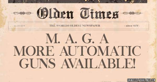                  M. A. G. A
        MORE AUTOMATIC
         GUNS AVAILABLE! 