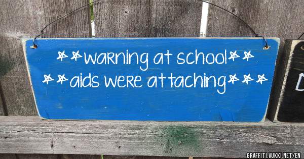 **warning at school**
**aids were attaching***