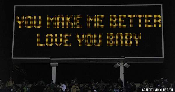 You make me better love you baby