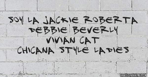 Soy La Jackie Roberta
             Debbie Beverly
             Vivian Cat
Chicana Style Ladies