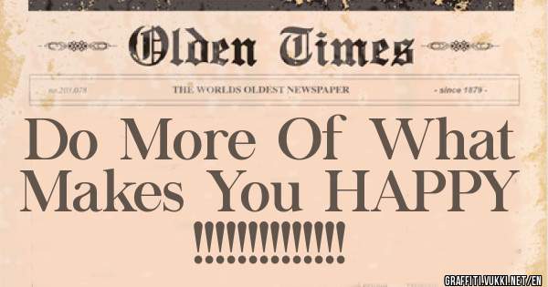 Do More Of What Makes You HAPPY !!!!!!!!!!!!!!