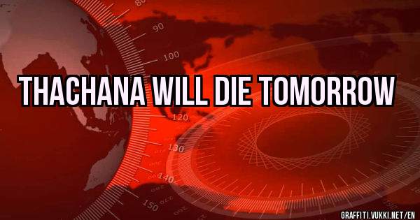 thachana will die tomorrow 