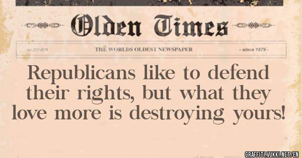 Republicans like to defend their rights, but what they love more is destroying yours! 