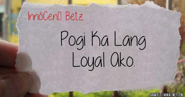 Pogi Ka Lang
Loyal Ako.