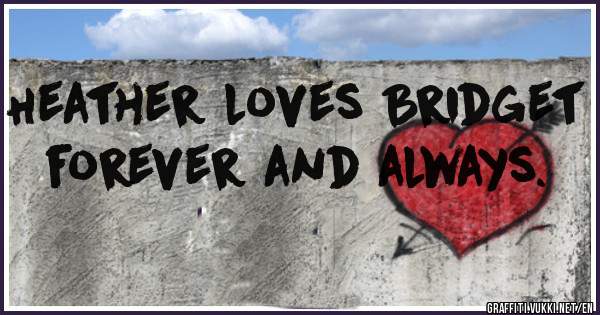 Heather loves Bridget forever and always.