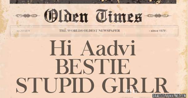 Hi Aadvi
BESTIE
STUPID GIRLR