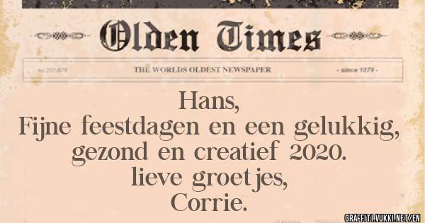 Hans,

Fijne feestdagen en een gelukkig, gezond en creatief 2020.

lieve groetjes,
Corrie.