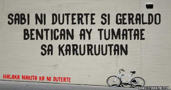 sabi ni duterte si geraldo bentican ay tumatae sa karuruutan