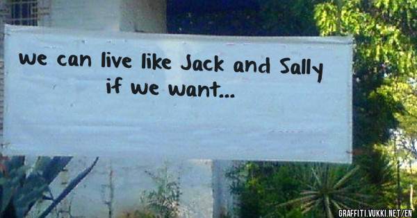 we can live like Jack and Sally
 if we want...
