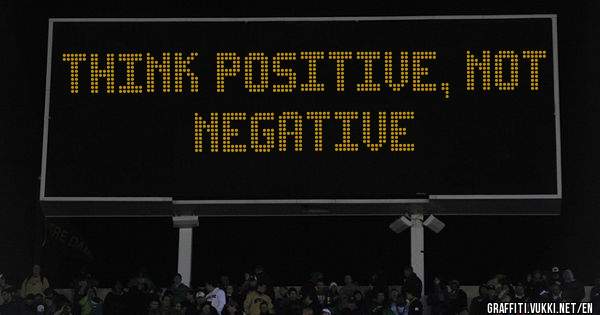 think positive, not negative  