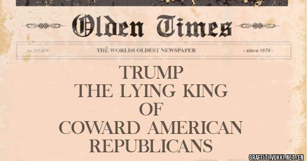                TRUMP
       THE LYING KING
                    OF
    COWARD AMERICAN
           REPUBLICANS