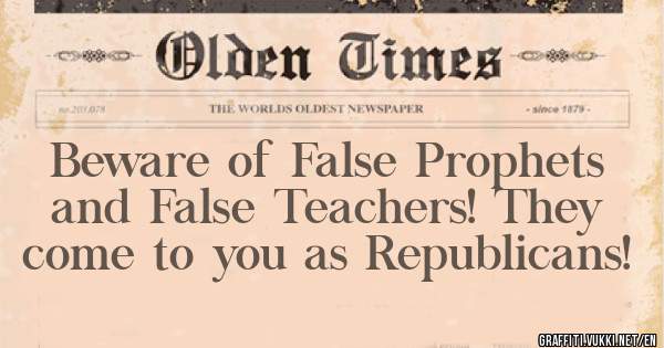 Beware of False Prophets and False Teachers! They come to you as Republicans! 