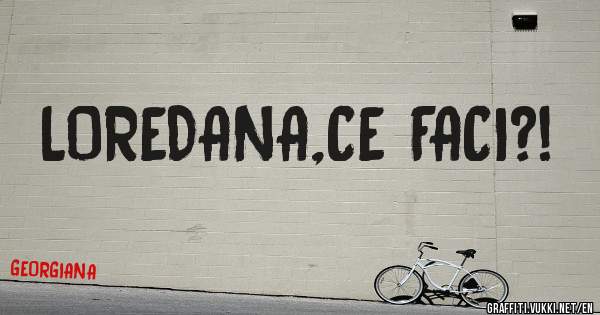 LOREDANA,CE FACI?!
