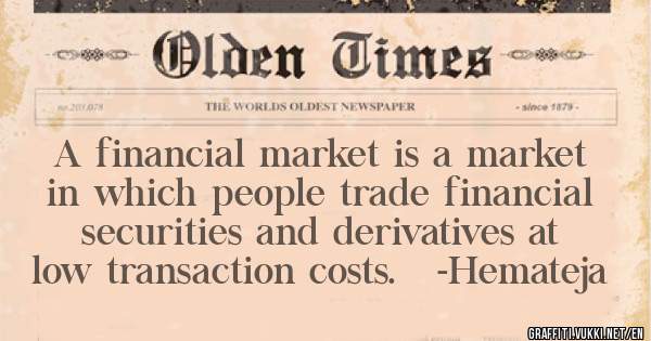A financial market is a market in which people trade financial securities and derivatives at low transaction costs.   -Hemateja