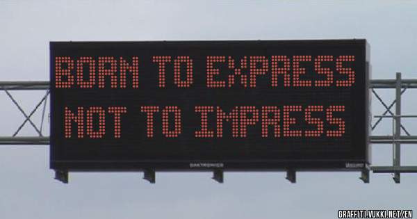 BORN TO EXPRESS NOT TO IMPRESS