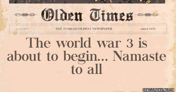 The world war 3 is about to begin... Namaste to all