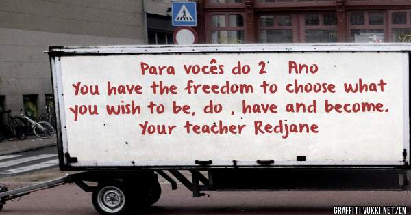 Para vocês do 2º Ano
You have the freedom to choose what
you wish to be, do , have and become.
Your teacher Redjane 