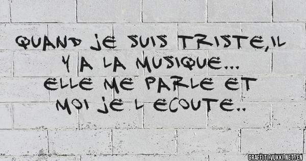 Quand je suis triste,il y a la musique...
Elle me parle et moi je l ecoute..



