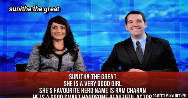 sunitha the great 
she is a very good girl
she's favourite hero name is ram charan 
he is a good smart handsome beautiful actor