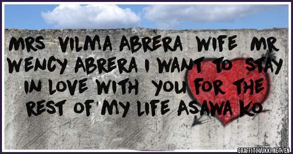 Mrs  vilma Abrera  wife  Mr wency Abrera i want to  stay  in love with  you for the rest of my life Asawa ko 