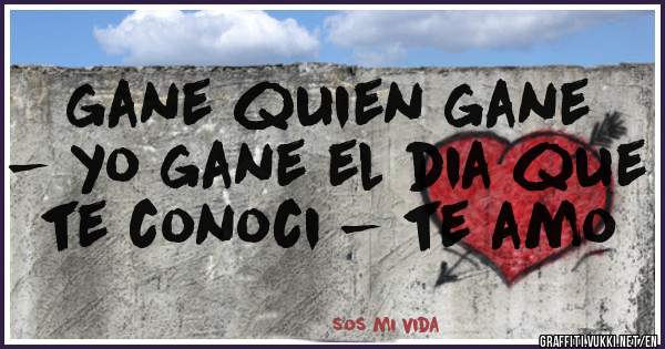 gane quien gane - yo gane el dia que te conoci - te amo 