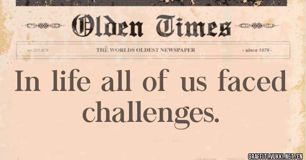 In life all of us faced challenges.