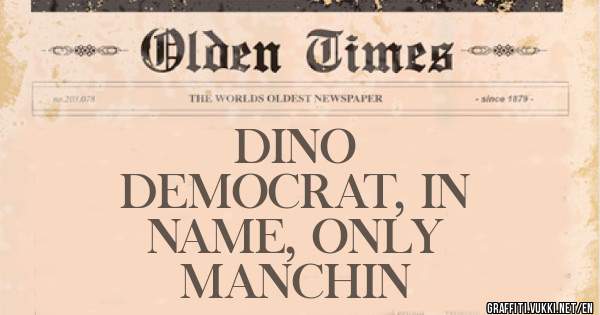 DINO
DEMOCRAT, IN 
NAME, ONLY
MANCHIN