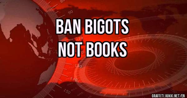                BAN BIGOTS 

                NOT BOOKS