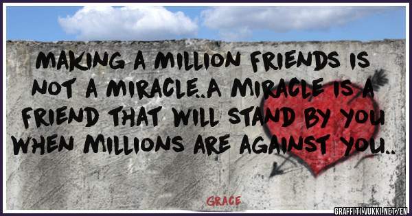 Making a Million Friends is not a Miracle..A miracle is a Friend that will stand by you when millions are against you..