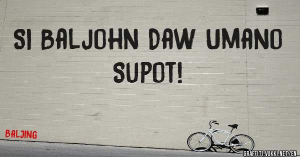 Si Baljohn Daw Umano Supot!