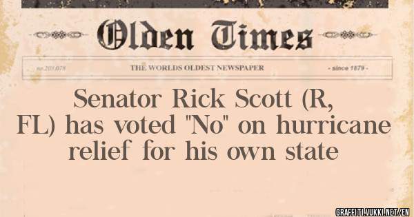 Senator Rick Scott (R, FL) has voted ''No'' on hurricane relief for his own state