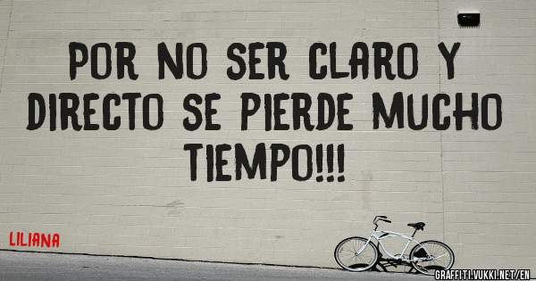 Por no ser claro y directo se pierde mucho tiempo!!!