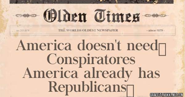 America doesn't need 
Conspiratores
America already has
Republicans 