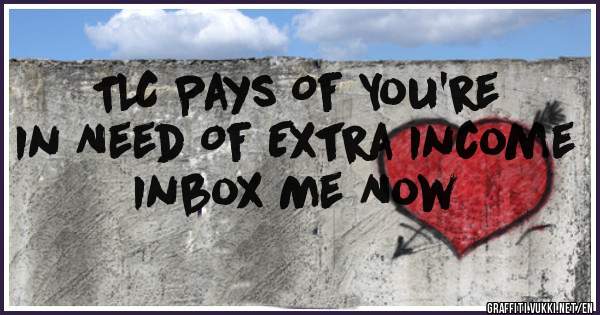 TLC Pays Of You're In Need Of Extra Income Inbox Me Now