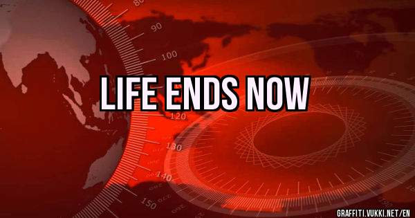 life ends now