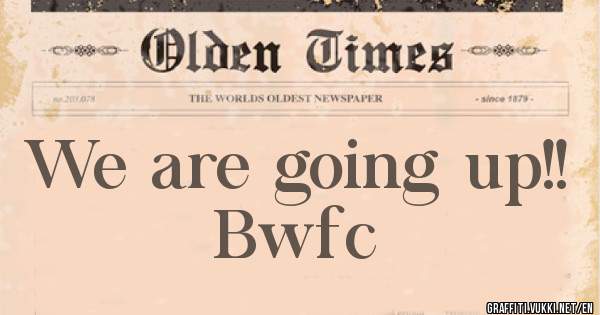 We are going up!!
Bwfc