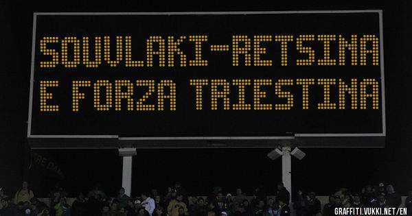 SOUVLAKI-RETSINA
E FORZA TRIESTINA 