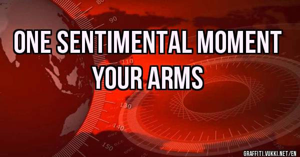 ONE SENTIMENTAL MOMENT
YOUR ARMS